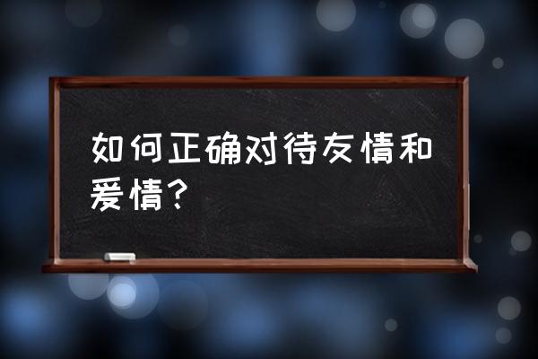 与异性正确交往遵循什么原则方法 如何正确对待友情和爰情？