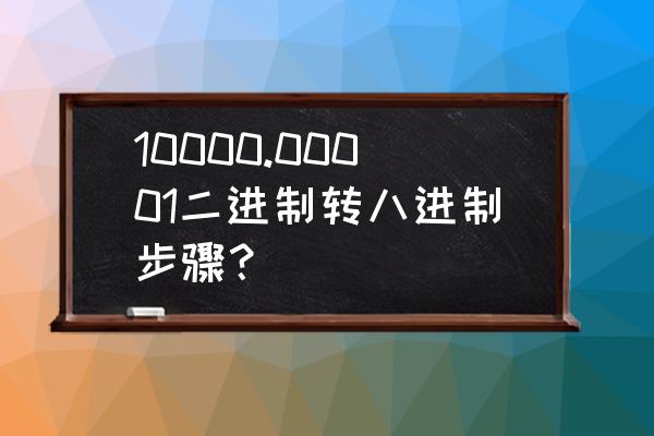 进制转换计算器带小数点 10000.00001二进制转八进制步骤？