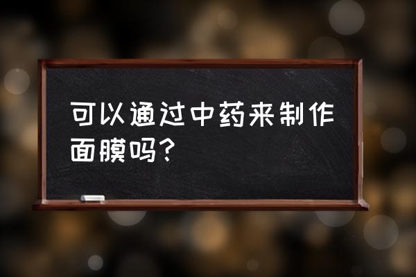 中药面膜配方大全 可以通过中药来制作面膜吗？