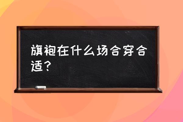 光遇蝴蝶袄披风怎么获得 旗袍在什么场合穿合适？