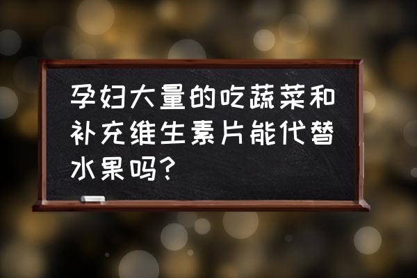 维生素有不能给孕妇吃的吗 孕妇大量的吃蔬菜和补充维生素片能代替水果吗？