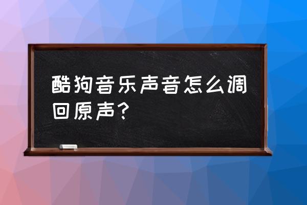 新版酷狗切换音效在哪 酷狗音乐声音怎么调回原声？