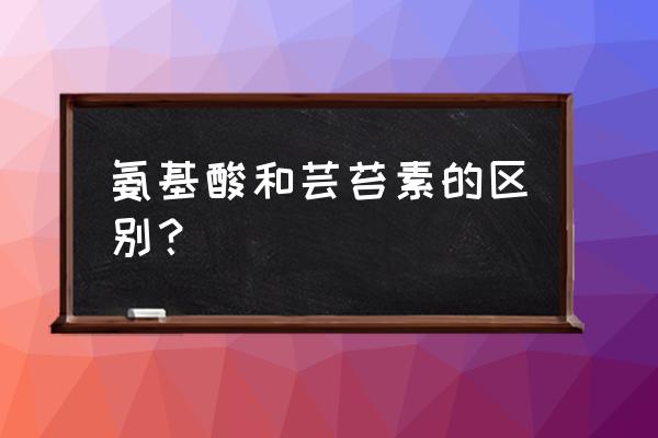 氨基酸水溶肥和有机肥区别 氨基酸和芸苔素的区别？