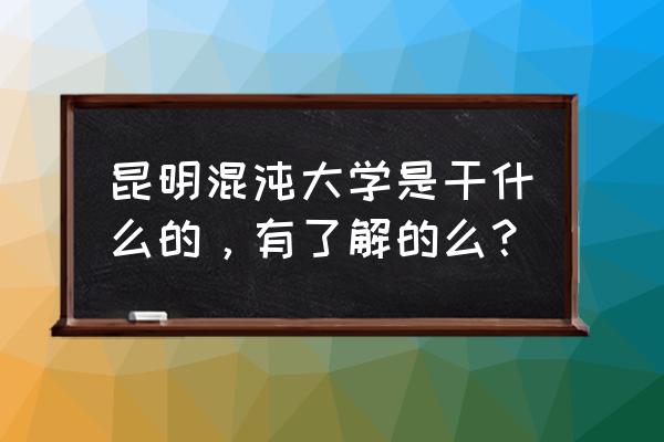 混沌大学的课程在哪可以免费听 昆明混沌大学是干什么的，有了解的么？