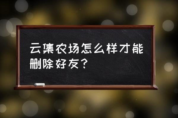 云集的消息怎么删除 云集农场怎么样才能删除好友？