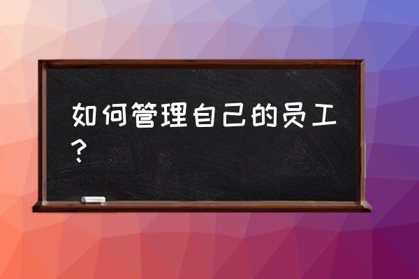 产品管理最简单的方法 如何管理自己的员工？