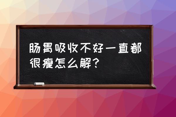 婴儿吸收不好偏瘦怎么办 肠胃吸收不好一直都很瘦怎么解？