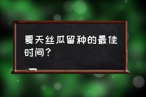 丝瓜几月种是最佳时间 夏天丝瓜留种的最佳时间？