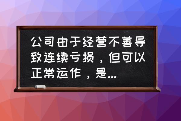 运营有几种手段可以达成目标 公司由于经营不善导致连续亏损，但可以正常运作，是靠什么支撑？