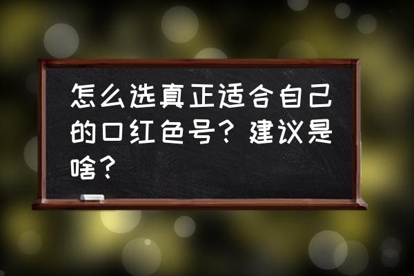 怎么判断自己适合怎样的口红颜色 怎么选真正适合自己的口红色号？建议是啥？