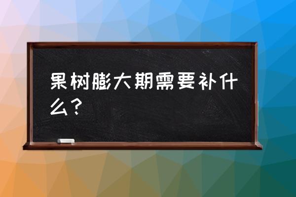 果树肥害怎样补救 果树膨大期需要补什么？