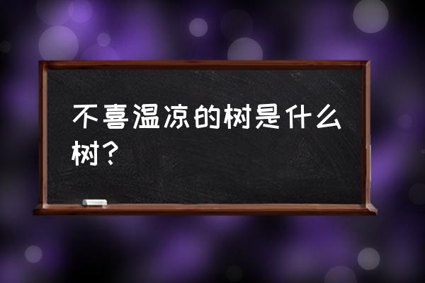 文冠果叶子能直接泡水喝吗 不喜温凉的树是什么树？