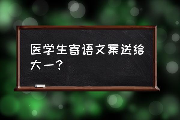 给大一的学弟学妹寄语 医学生寄语文案送给大一？