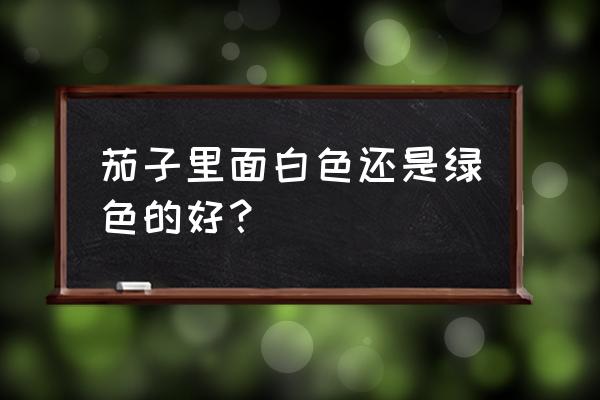 长茄子怎么挑选最好 茄子里面白色还是绿色的好？