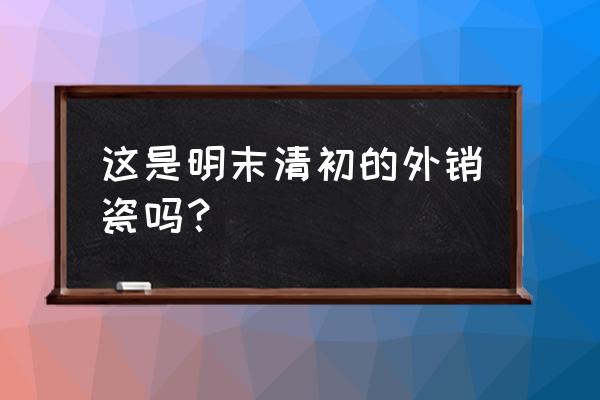 跳蚤简笔画和本领 这是明末清初的外销瓷吗？