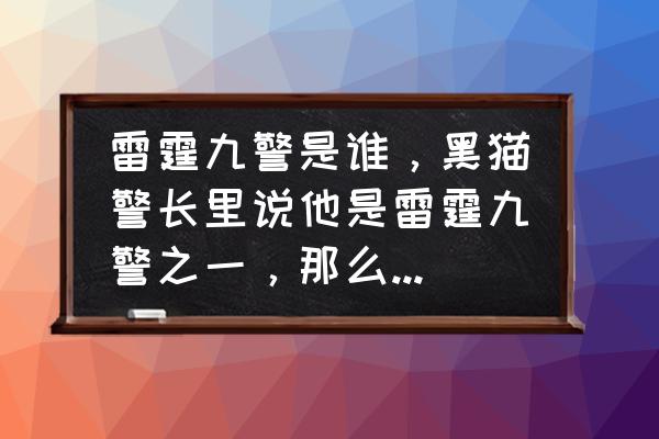 黑猫警长手游兑换码入口 雷霆九警是谁，黑猫警长里说他是雷霆九警之一，那么另外八个都是谁？