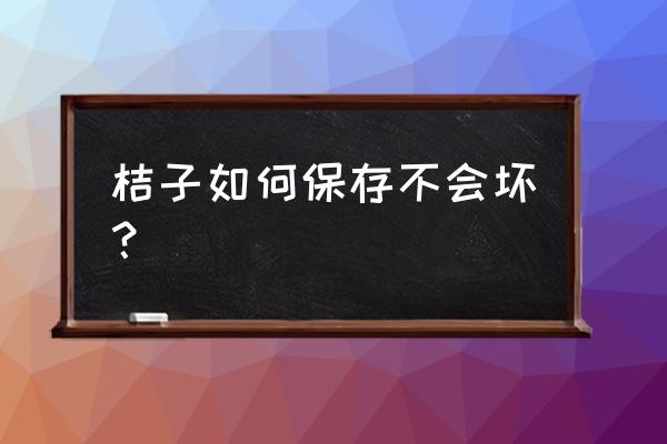 橘子如何保存可以放3个月 桔子如何保存不会坏？