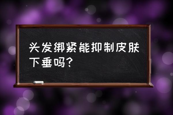 熬夜导致皮肤松弛下垂还能恢复吗 头发绑紧能抑制皮肤下垂吗？