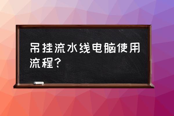 流水线怎么操作 吊挂流水线电脑使用流程？