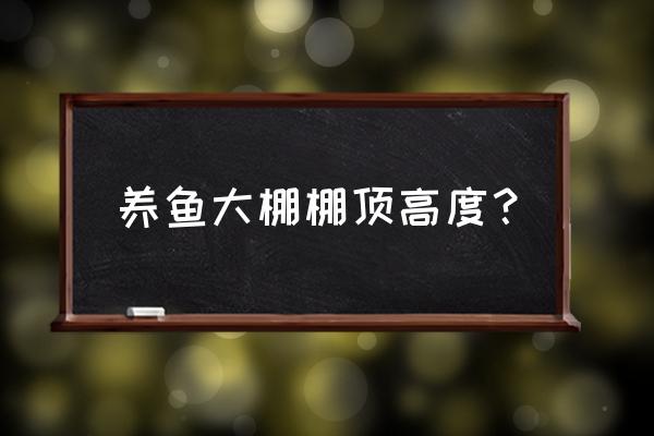 苗床高度标准对照表 养鱼大棚棚顶高度？