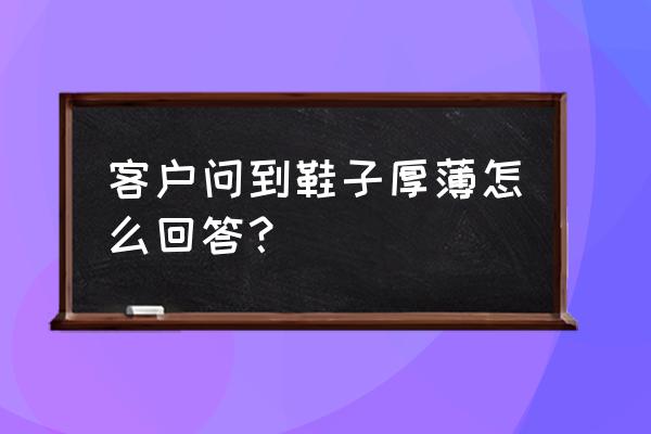 怎样检测鞋子的保暖效果 客户问到鞋子厚薄怎么回答？