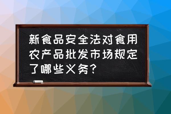 水果保鲜剂需要考虑间隔期吗 新食品安全法对食用农产品批发市场规定了哪些义务？