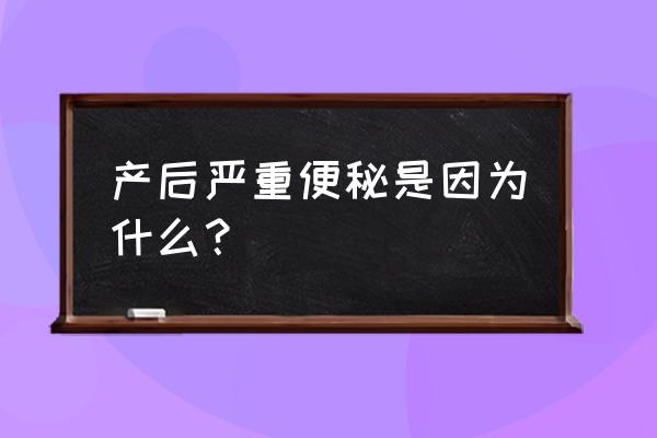 产后40天排便困难怎么办 产后严重便秘是因为什么？