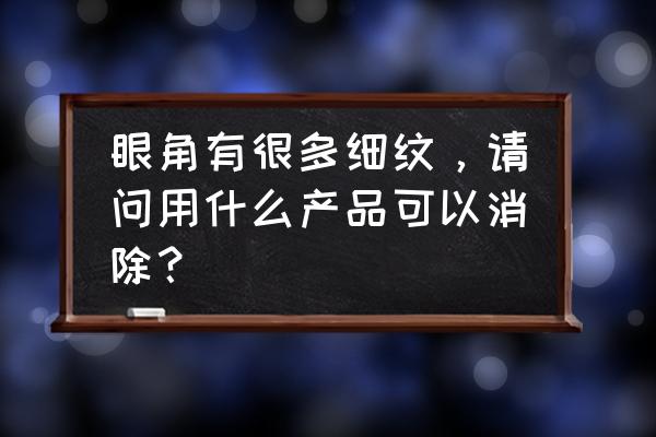 改善眼部细纹小技巧有哪些 眼角有很多细纹，请问用什么产品可以消除？