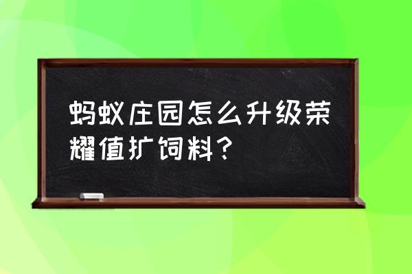 蚂蚁庄园最多存多少饲料 蚂蚁庄园怎么升级荣耀值扩饲料？