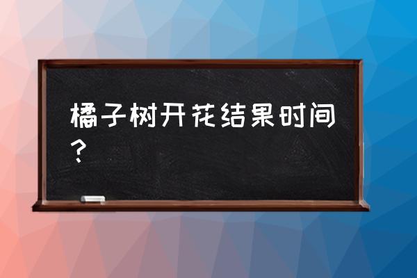 桔子种子种植的苗几年才能结果 橘子树开花结果时间？