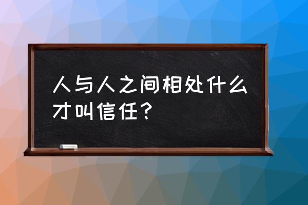 单位怎么取得同事的信任 人与人之间相处什么才叫信任？