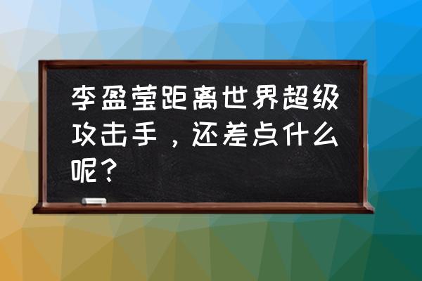 金银纸怎么折桃子 李盈莹距离世界超级攻击手，还差点什么呢？