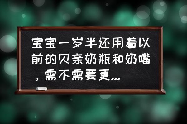 婴儿的奶嘴是不是每个月都要换 宝宝一岁半还用着以前的贝亲奶瓶和奶嘴，需不需要更换，另外宝宝早上五点多需要喂奶吗？