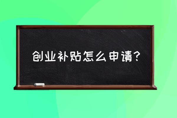 个人创业补贴怎么领取 创业补贴怎么申请？