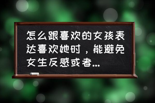 怎么找女生表白 怎么跟喜欢的女孩表达喜欢她时，能避免女生反感或者“表白死”呢？