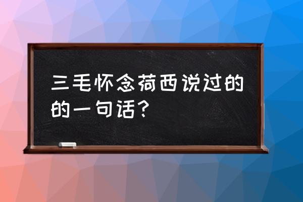 三毛说过的最美的九句话 三毛怀念荷西说过的的一句话？