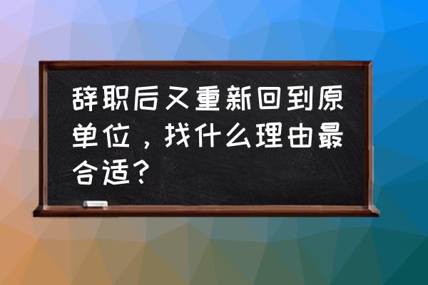 离职之后怎么要工资不会不好意思 辞职后又重新回到原单位，找什么理由最合适？