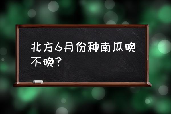 南瓜几月份播种最适合 北方6月份种南瓜晚不晚？