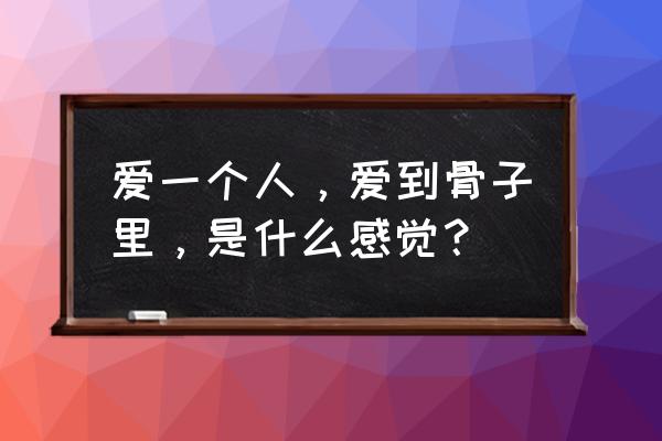 做一个有道德的人内容怎么写 爱一个人，爱到骨子里，是什么感觉？