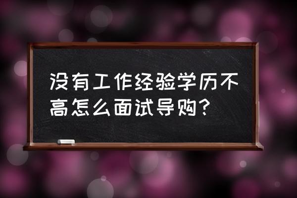 招聘店员的技巧 没有工作经验学历不高怎么面试导购？