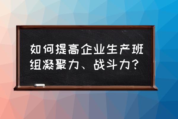 提升团队士气的方法 如何提高企业生产班组凝聚力、战斗力？