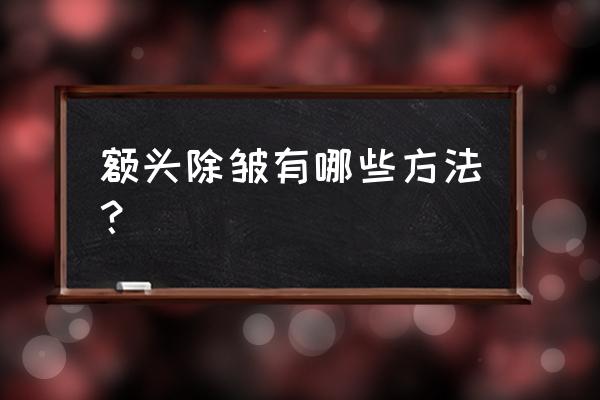 额头永久除皱要多少钱 额头除皱有哪些方法？