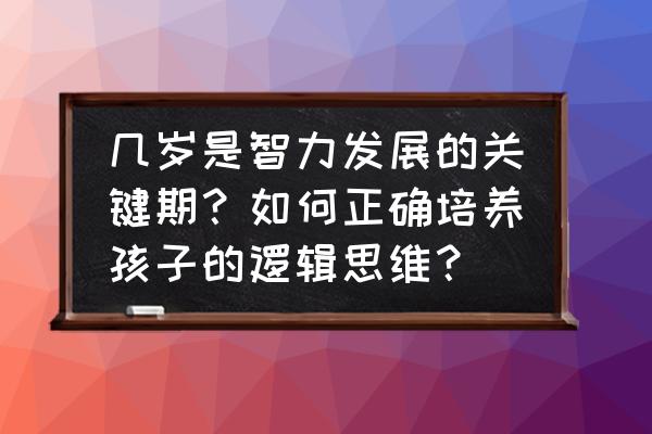 人脑思考什么时间最好 几岁是智力发展的关键期？如何正确培养孩子的逻辑思维？