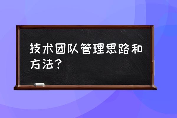 如何打造高绩效的团队组织与管理 技术团队管理思路和方法？