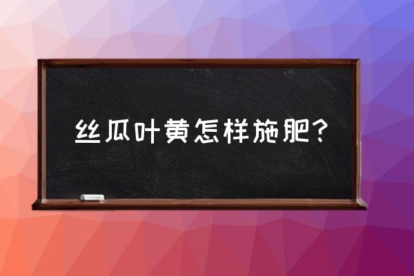 丝瓜施什么肥长得最快 丝瓜叶黄怎样施肥？