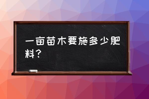 小区里绿化苗木应该怎么施肥 一亩苗木要施多少肥料？