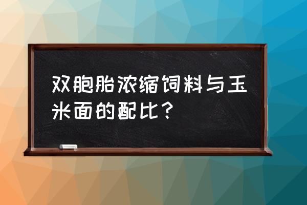 玉米面怎么发酵做饲料 双胞胎浓缩饲料与玉米面的配比？