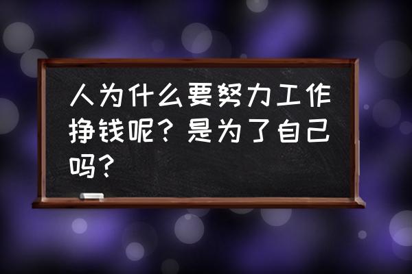 在职场发展自己重要还是赚钱重要 人为什么要努力工作挣钱呢？是为了自己吗？