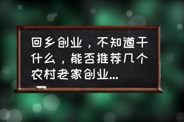 蚂蚁庄园今日答案油菜 回乡创业，不知道干什么，能否推荐几个农村老家创业的好项目？