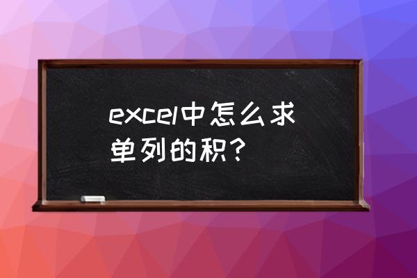 excel常用函数求积公式大全 excel中怎么求单列的积？